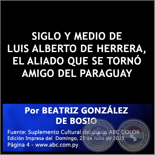 SIGLO Y MEDIO DE LUIS ALBERTO DE HERRERA, EL ALIADO QUE SE TORNÓ AMIGO DEL PARAGUAY - Por BEATRIZ GONZÁLEZ DE BOSIO - Domingo, 23 de Julio de 2023
